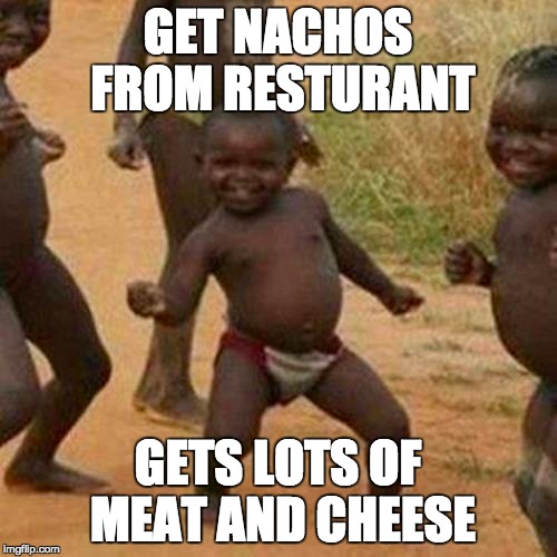 Third World Success Kid Meme | GET NACHOS FROM RESTURANT GETS LOTS OF MEAT AND CHEESE | image tagged in memes,third world success kid | made w/ Imgflip meme maker