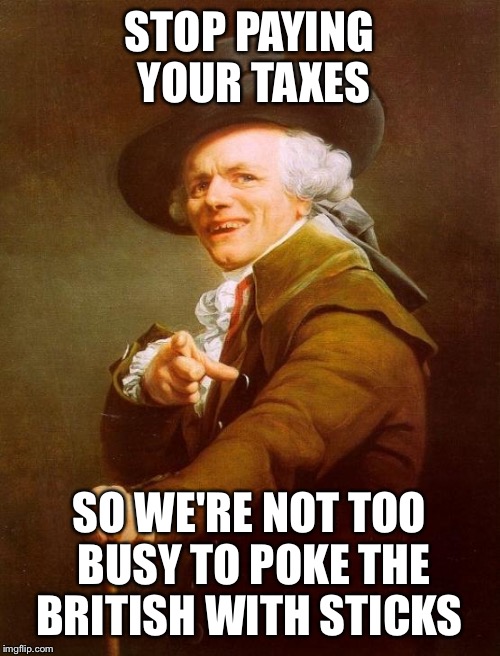 Joseph Ducreux | STOP PAYING YOUR TAXES; SO WE'RE NOT TOO BUSY TO POKE THE BRITISH WITH STICKS | image tagged in memes,joseph ducreux | made w/ Imgflip meme maker