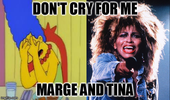 ladies... ladies... | DON'T CRY FOR ME; MARGE AND TINA | image tagged in memes,cry | made w/ Imgflip meme maker
