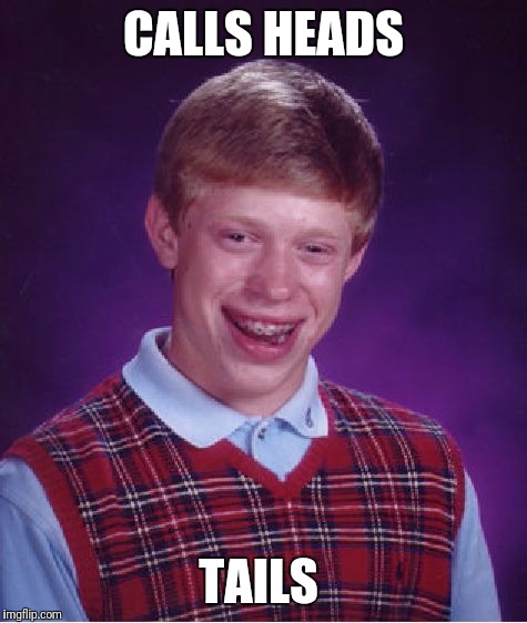 Bad Luck Brian | CALLS HEADS; TAILS | image tagged in memes,bad luck brian | made w/ Imgflip meme maker