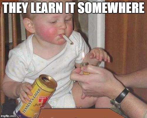 THEY LEARN IT SOMEWHERE | made w/ Imgflip meme maker