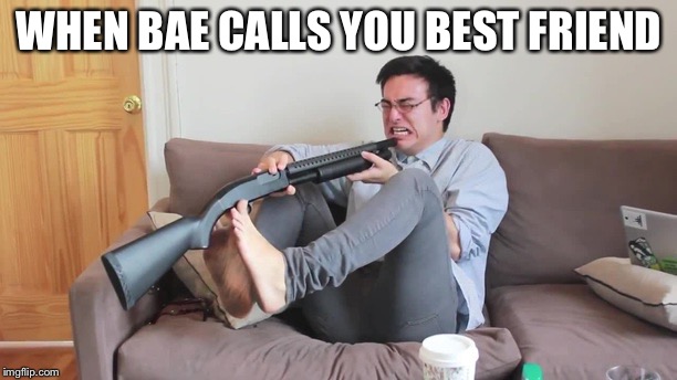 Filthy frank kill yourself | WHEN BAE CALLS YOU BEST FRIEND | image tagged in filthy frank kill yourself | made w/ Imgflip meme maker