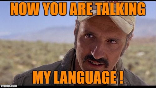 NOW YOU ARE TALKING MY LANGUAGE ! | made w/ Imgflip meme maker