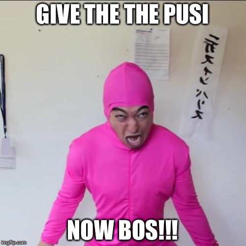 Pink Guy Screaming  | GIVE THE THE PUSI; NOW BOS!!! | image tagged in pink guy screaming | made w/ Imgflip meme maker