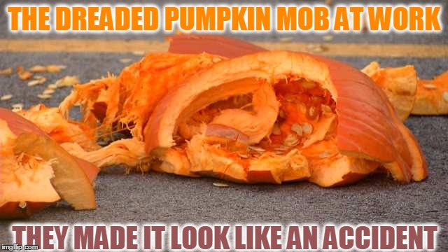 Call In CSI | THE DREADED PUMPKIN MOB AT WORK; THEY MADE IT LOOK LIKE AN ACCIDENT | image tagged in meme,pumpkin memes,halloween,funny,smashed pumpkin,jack-o-lanterns | made w/ Imgflip meme maker