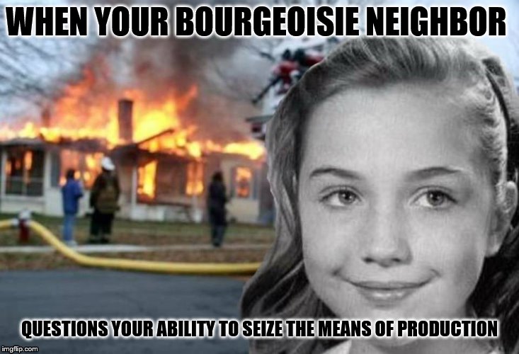 Happy birthday Hillary Firestarter Clinton | WHEN YOUR BOURGEOISIE NEIGHBOR; QUESTIONS YOUR ABILITY TO SEIZE THE MEANS OF PRODUCTION | image tagged in hillary clinton,firestarter,hillary clinton 2016 | made w/ Imgflip meme maker