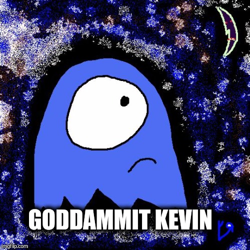 HALLOWEEN (lonely) SPOOKs humour. | GODDAMMIT KEVIN | image tagged in kevinmean,halloween,spooky,blue ghosts | made w/ Imgflip meme maker