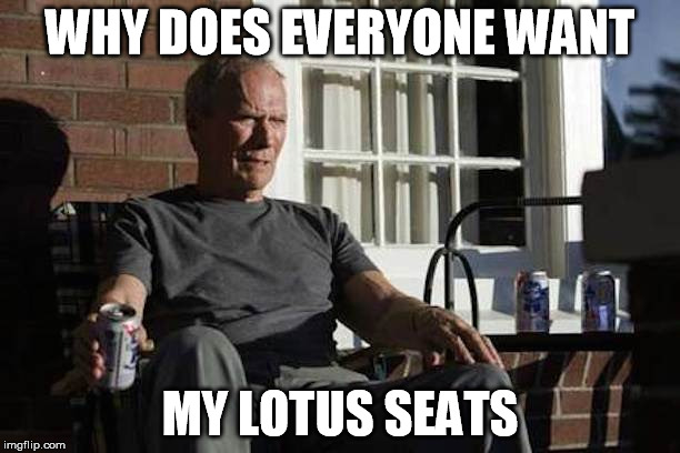 Clint Eastwood Gran Torino | WHY DOES EVERYONE WANT; MY LOTUS SEATS | image tagged in clint eastwood gran torino | made w/ Imgflip meme maker