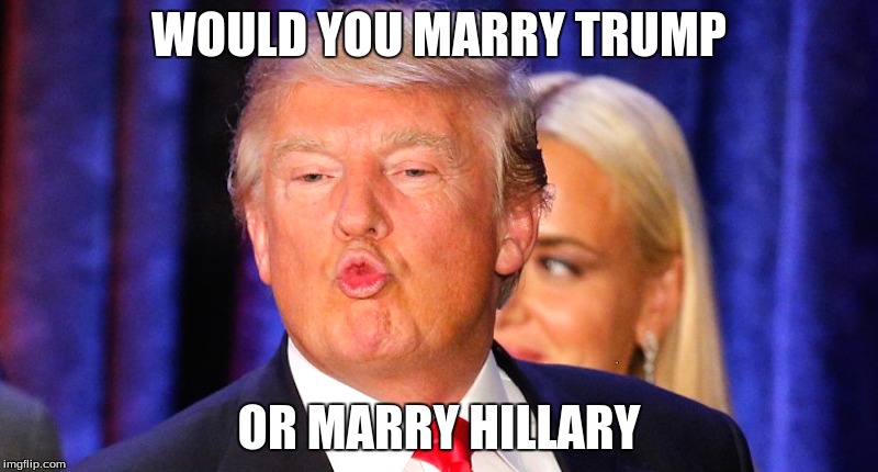 Would you rather | WOULD YOU MARRY TRUMP; OR MARRY HILLARY | image tagged in funny,would you,donald trump,hillary clinton | made w/ Imgflip meme maker