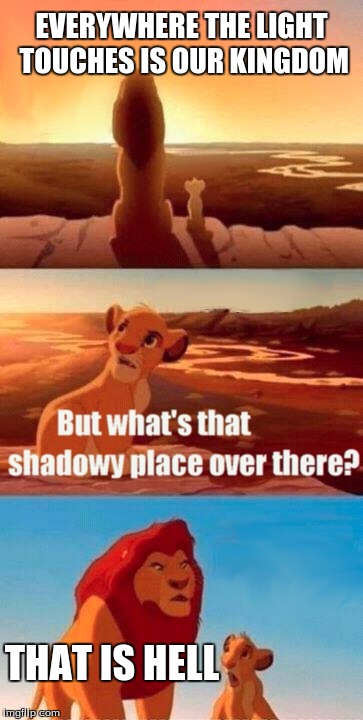 Simba Shadowy Place | EVERYWHERE THE LIGHT TOUCHES IS OUR KINGDOM; THAT IS HELL | image tagged in memes,simba shadowy place | made w/ Imgflip meme maker