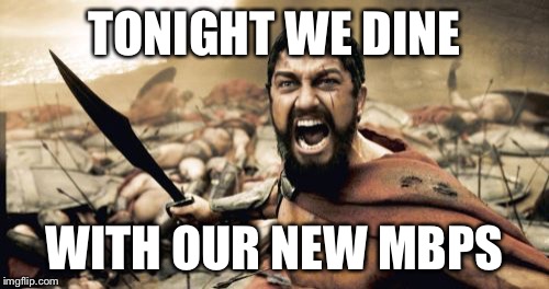 Sparta Leonidas Meme | TONIGHT WE DINE; WITH OUR NEW MBPS | image tagged in memes,sparta leonidas | made w/ Imgflip meme maker