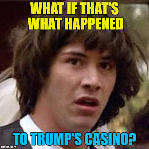 Conspiracy Keanu Meme | WHAT IF THAT'S WHAT HAPPENED TO TRUMP'S CASINO? | image tagged in memes,conspiracy keanu | made w/ Imgflip meme maker
