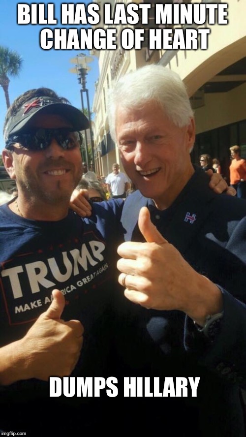 When you're so bad your husband dumps you | BILL HAS LAST MINUTE CHANGE OF HEART; DUMPS HILLARY | image tagged in bill for trump,bill clinton,donald trump,memes | made w/ Imgflip meme maker