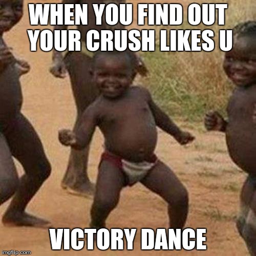 Third World Success Kid Meme | WHEN YOU FIND OUT YOUR CRUSH LIKES U; VICTORY DANCE | image tagged in memes,third world success kid | made w/ Imgflip meme maker