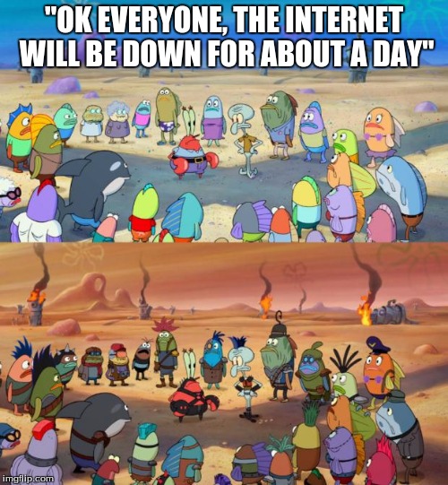 We all know this would happen without the internet.  | "OK EVERYONE, THE INTERNET WILL BE DOWN FOR ABOUT A DAY" | image tagged in spongebob apocalypse,spongebob,memes | made w/ Imgflip meme maker