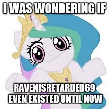 I WAS WONDERING IF RAVENISRETARDED69 EVEN EXISTED UNTIL NOW | made w/ Imgflip meme maker