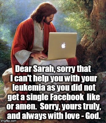 Jesus likes me. | Dear Sarah, sorry that I can't help you with your leukemia as you did not get a single Facebook  like or amen.  Sorry, yours truly, and always with love - God. | image tagged in laptop jesus | made w/ Imgflip meme maker