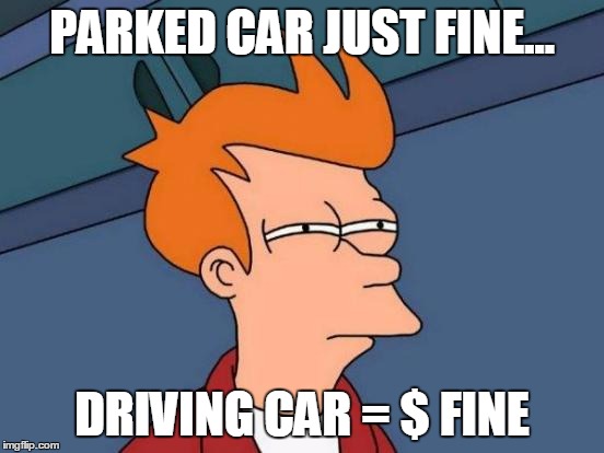 Futurama Fry Meme | PARKED CAR JUST FINE... DRIVING CAR = $ FINE | image tagged in memes,futurama fry | made w/ Imgflip meme maker