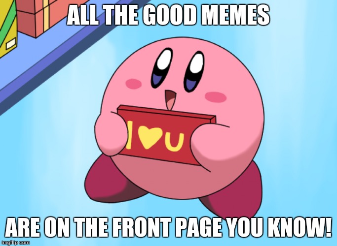 ALL THE GOOD MEMES ARE ON THE FRONT PAGE YOU KNOW! | made w/ Imgflip meme maker