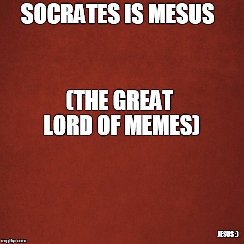 the great lord socrates | SOCRATES IS MESUS; (THE GREAT LORD OF MEMES); JESUS :) | image tagged in blank red background,jesus,socrates,memes | made w/ Imgflip meme maker