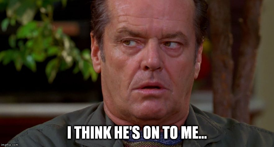 Jack Nicholson upset in As Good As It Gets  | I THINK HE'S ON TO ME... | image tagged in jack nicholson upset in as good as it gets | made w/ Imgflip meme maker