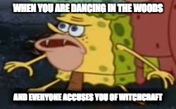 Spongegar | WHEN YOU ARE DANCING IN THE WOODS; AND EVERYONE ACCUSES YOU OF WITCHCRAFT | image tagged in memes,spongegar | made w/ Imgflip meme maker