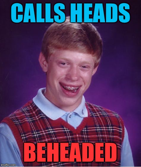 Bad Luck Brian Meme | CALLS HEADS BEHEADED | image tagged in memes,bad luck brian | made w/ Imgflip meme maker