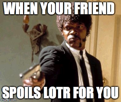 Say That Again I Dare You | WHEN YOUR FRIEND; SPOILS LOTR FOR YOU | image tagged in memes,say that again i dare you | made w/ Imgflip meme maker