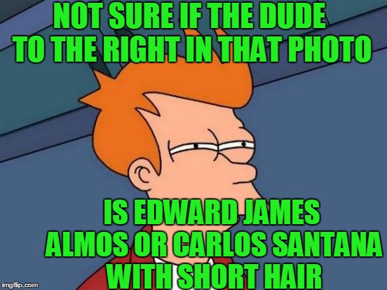 Futurama Fry Meme | NOT SURE IF THE DUDE TO THE RIGHT IN THAT PHOTO IS EDWARD JAMES ALMOS OR CARLOS SANTANA WITH SHORT HAIR | image tagged in memes,futurama fry | made w/ Imgflip meme maker