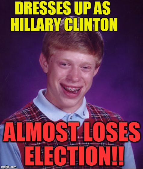 Bad Luck Brian Meme | DRESSES UP AS HILLARY CLINTON ALMOST LOSES ELECTION!! | image tagged in memes,bad luck brian | made w/ Imgflip meme maker