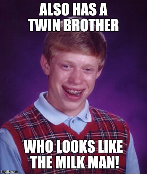 Bad Luck Brian Meme | ALSO HAS A TWIN BROTHER WHO LOOKS LIKE THE MILK MAN! | image tagged in memes,bad luck brian | made w/ Imgflip meme maker