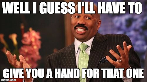 Steve Harvey Meme | WELL I GUESS I'LL HAVE TO GIVE YOU A HAND FOR THAT ONE | image tagged in memes,steve harvey | made w/ Imgflip meme maker