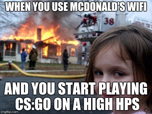 Disaster Girl Meme | WHEN YOU USE MCDONALD'S WIFI; AND YOU START PLAYING CS:GO ON A HIGH HPS | image tagged in memes,disaster girl | made w/ Imgflip meme maker