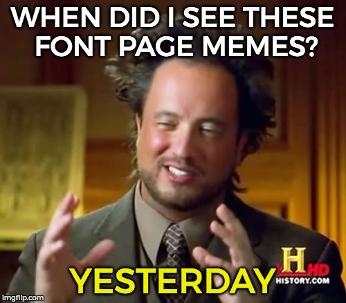 Ancient Aliens Meme | WHEN DID I SEE THESE FONT PAGE MEMES? YESTERDAY | image tagged in memes,ancient aliens | made w/ Imgflip meme maker