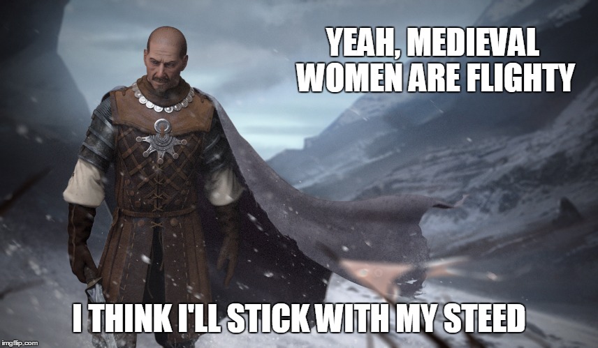 YEAH, MEDIEVAL WOMEN ARE FLIGHTY I THINK I'LL STICK WITH MY STEED | made w/ Imgflip meme maker