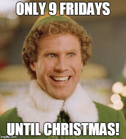 Buddy The Elf | ONLY 9 FRIDAYS; UNTIL CHRISTMAS! | image tagged in memes,buddy the elf | made w/ Imgflip meme maker