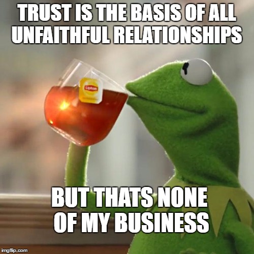 But That's None Of My Business Meme | TRUST IS THE BASIS OF ALL UNFAITHFUL RELATIONSHIPS BUT THATS NONE OF MY BUSINESS | image tagged in memes,but thats none of my business,kermit the frog | made w/ Imgflip meme maker