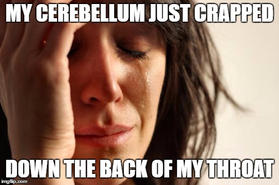First World Problems Meme | MY CEREBELLUM JUST CRAPPED DOWN THE BACK OF MY THROAT | image tagged in memes,first world problems | made w/ Imgflip meme maker