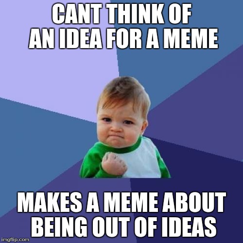 Success Kid | CANT THINK OF AN IDEA FOR A MEME; MAKES A MEME ABOUT BEING OUT OF IDEAS | image tagged in memes,success kid | made w/ Imgflip meme maker