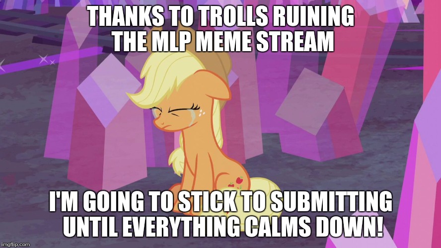 Thanks a lot! | THANKS TO TROLLS RUINING THE MLP MEME STREAM; I'M GOING TO STICK TO SUBMITTING UNTIL EVERYTHING CALMS DOWN! | image tagged in first world problem applejack,memes,my little pony,problems,trolls | made w/ Imgflip meme maker