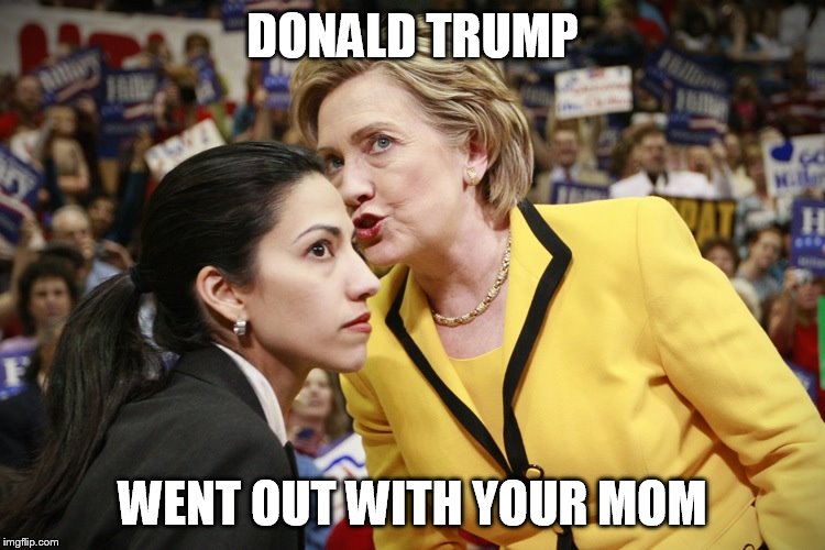 hillary clinton | DONALD TRUMP; WENT OUT WITH YOUR MOM | image tagged in hillary clinton | made w/ Imgflip meme maker