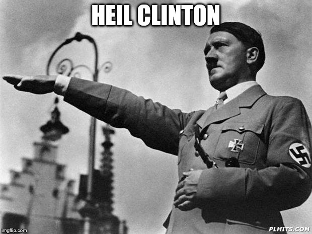 hitler | HEIL CLINTON | image tagged in hitler | made w/ Imgflip meme maker