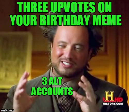 Alien accounts | THREE UPVOTES ON YOUR BIRTHDAY MEME; 3 ALT ACCOUNTS | image tagged in memes,ancient aliens | made w/ Imgflip meme maker