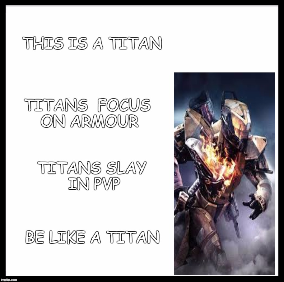 Be Like Bill Meme | THIS IS A TITAN; TITANS  FOCUS ON ARMOUR; TITANS SLAY IN PVP; BE LIKE A TITAN | image tagged in memes,be like bill | made w/ Imgflip meme maker