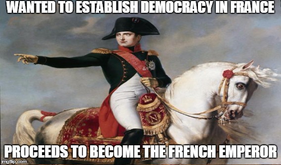 WANTED TO ESTABLISH DEMOCRACY IN FRANCE PROCEEDS TO BECOME THE FRENCH EMPEROR | image tagged in memes,hypocrite | made w/ Imgflip meme maker