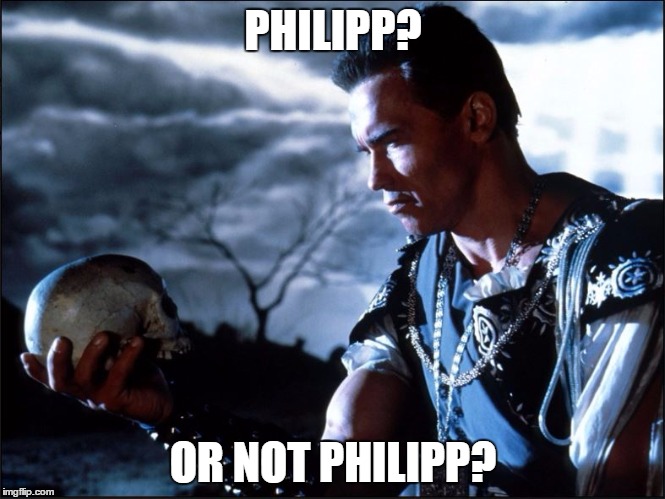 hamlet-arnold | PHILIPP? OR NOT PHILIPP? | image tagged in hamlet-arnold | made w/ Imgflip meme maker