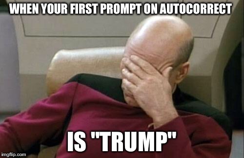 Captain Picard Facepalm Meme | WHEN YOUR FIRST PROMPT ON AUTOCORRECT; IS "TRUMP" | image tagged in memes,captain picard facepalm | made w/ Imgflip meme maker