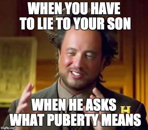 Ancient Aliens Meme | WHEN YOU HAVE TO LIE TO YOUR SON; WHEN HE ASKS WHAT PUBERTY MEANS | image tagged in memes,ancient aliens | made w/ Imgflip meme maker