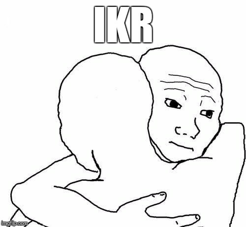 awww hug | IKR | image tagged in awww hug | made w/ Imgflip meme maker