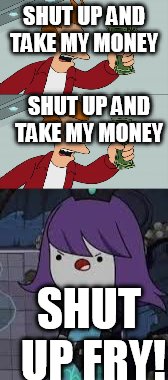 SHUT UP AND TAKE MY MONEY; SHUT UP AND TAKE MY MONEY; SHUT UP FRY! | image tagged in shut up and take my money fry | made w/ Imgflip meme maker